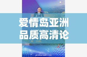 愛情島亞洲品質(zhì)高清論壇最新討論：熱門話題與獨(dú)家內(nèi)容揭秘，精彩不容錯(cuò)過(guò)