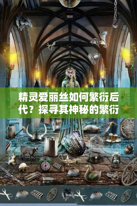 精靈愛麗絲如何繁衍后代？探尋其神秘的繁衍方式與過(guò)程大揭秘