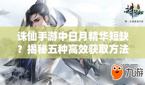 誅仙手游中日月精華短缺？揭秘五種高效獲取方法！