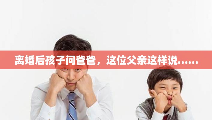 離婚后孩子問爸爸，這位父親這樣說……