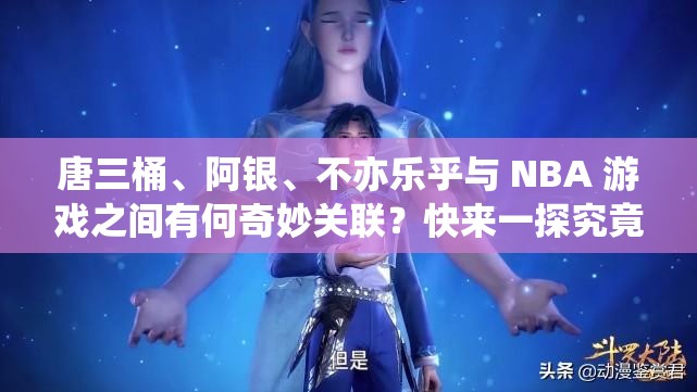 唐三桶、阿銀、不亦樂乎與 NBA 游戲之間有何奇妙關(guān)聯(lián)？快來一探究竟