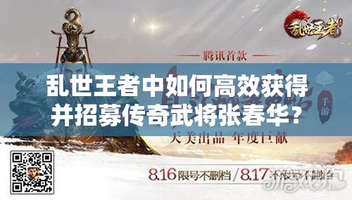 亂世王者中如何高效獲得并招募傳奇武將張春華？