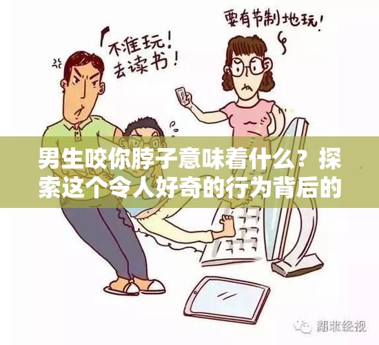 男生咬你脖子意味著什么？探索這個(gè)令人好奇的行為背后的潛在含義