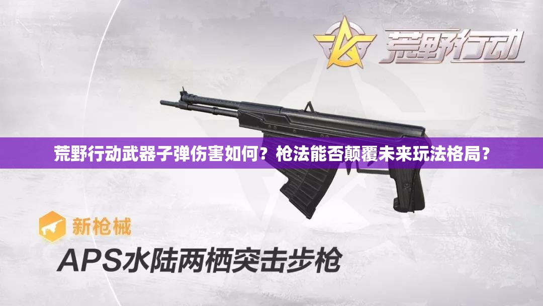 荒野行動(dòng)武器子彈傷害如何？槍法能否顛覆未來(lái)玩法格局？