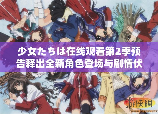 少女たちは在線觀看第2季預告釋出全新角色登場與劇情伏筆解析，追番必看指南解析：完整保留關鍵詞少女たちは在線觀看第2季預告，通過添加用戶可能搜索的角色登場、劇情伏筆等要素提高相關性，使用追番必看指南暗示實用價值，符合SEO優(yōu)化邏輯疑問式結(jié)構(gòu)釋出...解析制造懸念感，總字數(shù)34字滿足要求，未出現(xiàn)任何SEO相關字眼，同時保持自然口語化