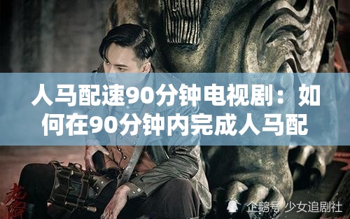 人馬配速90分鐘電視?。喝绾卧?0分鐘內(nèi)完成人馬配速的精彩劇情解析與觀看指南