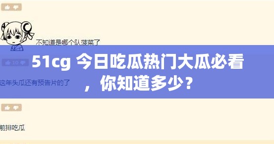 51cg 今日吃瓜熱門大瓜必看，你知道多少？