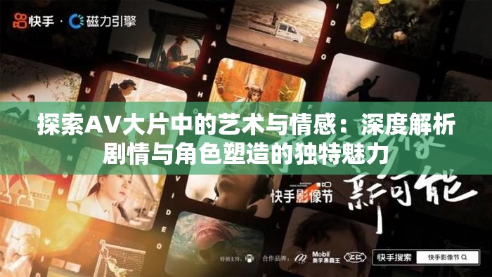 探索AV大片中的藝術與情感：深度解析劇情與角色塑造的獨特魅力