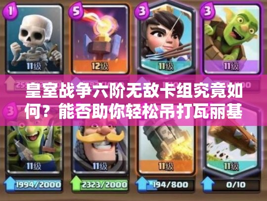 皇室戰(zhàn)爭六階無敵卡組究竟如何？能否助你輕松吊打瓦麗基？