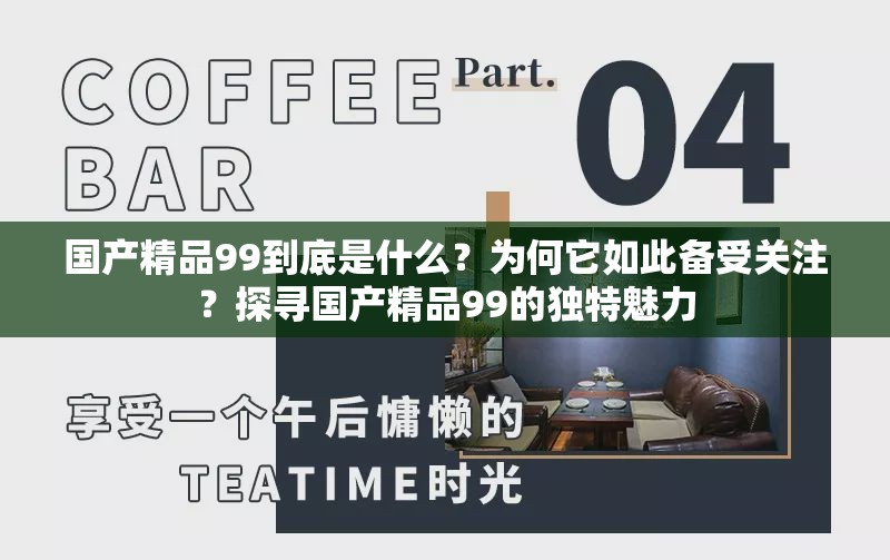 國產(chǎn)精品99到底是什么？為何它如此備受關(guān)注？探尋國產(chǎn)精品99的獨特魅力