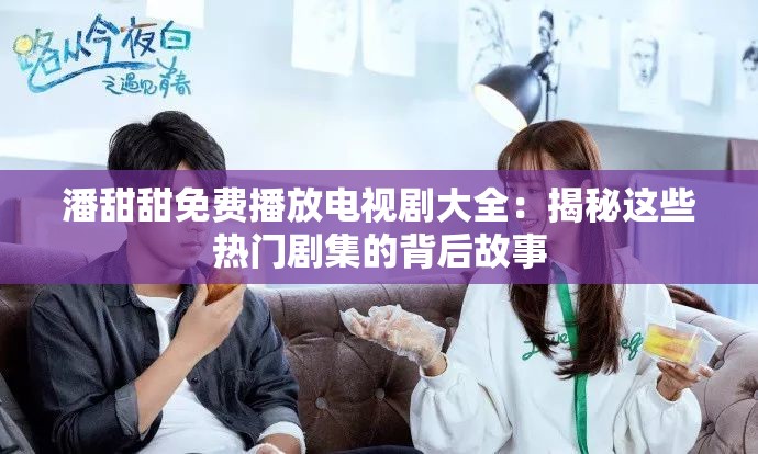 潘甜甜免費播放電視劇大全：揭秘這些熱門劇集的背后故事