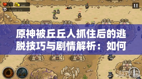 原神被丘丘人抓住后的逃脫技巧與劇情解析：如何應(yīng)對突發(fā)戰(zhàn)斗場景？