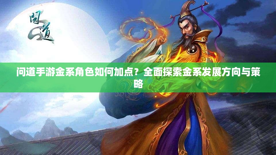 問道手游金系角色如何加點(diǎn)？全面探索金系發(fā)展方向與策略