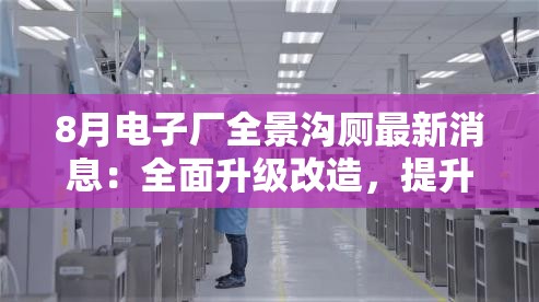 8月電子廠全景溝廁最新消息：全面升級(jí)改造，提升員工福利與工作環(huán)境