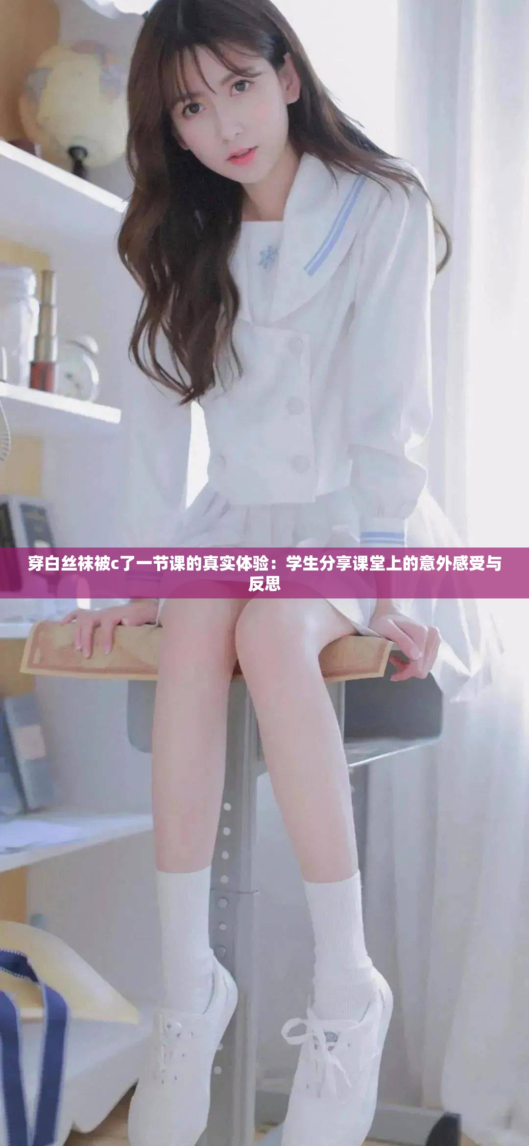 穿白絲襪被c了一節(jié)課的真實(shí)體驗(yàn)：學(xué)生分享課堂上的意外感受與反思