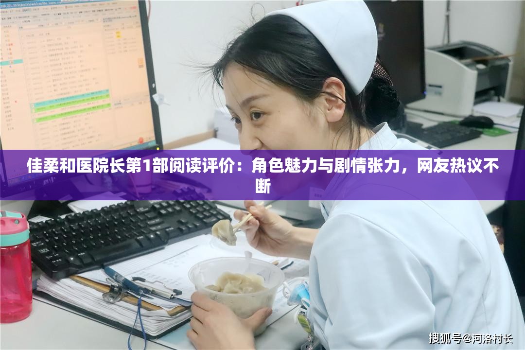 佳柔和醫(yī)院長(zhǎng)第1部閱讀評(píng)價(jià)：角色魅力與劇情張力，網(wǎng)友熱議不斷