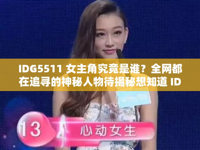 IDG5511 女主角究竟是誰(shuí)？全網(wǎng)都在追尋的神秘人物待揭秘想知道 IDG5511 女主角是誰(shuí)？引發(fā)眾人好奇亟待揭開(kāi)謎底IDG5511 女主角是誰(shuí)成熱門(mén)話題，神秘身份引無(wú)數(shù)人猜測(cè)