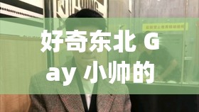 好奇東北 Gay 小帥的私密生活大揭秘小鮮肉和東北 Gay 小帥，誰(shuí)更能吸引你的目光？