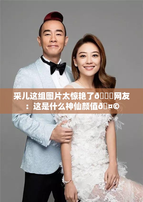 采兒這組圖片太驚艷了??網(wǎng)友：這是什么神仙顏值??