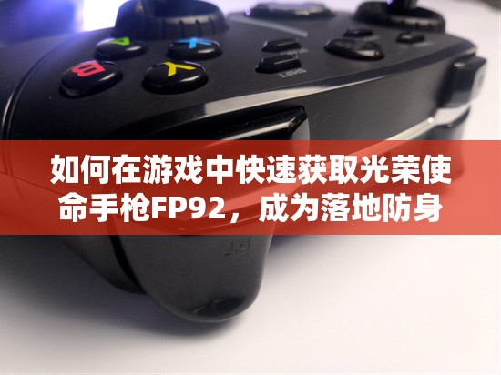 如何在游戲中快速獲取光榮使命手槍FP92，成為落地防身的絕佳選擇？