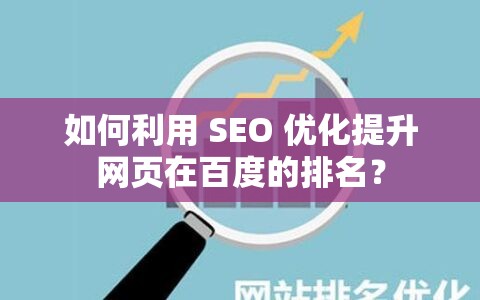 如何利用 SEO 優(yōu)化提升網(wǎng)頁在百度的排名？