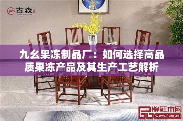 九幺果凍制品廠：如何選擇高品質(zhì)果凍產(chǎn)品及其生產(chǎn)工藝解析