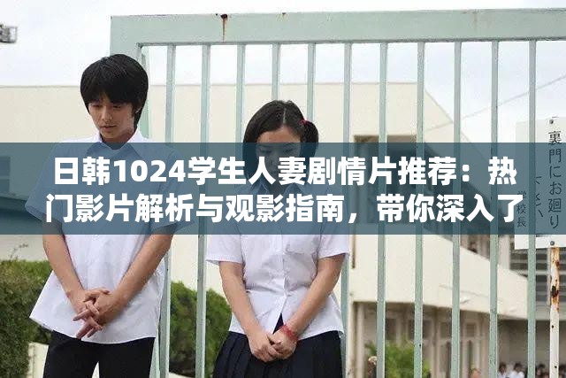 日韓1024學(xué)生人妻劇情片推薦：熱門影片解析與觀影指南，帶你深入了解角色與故事背景