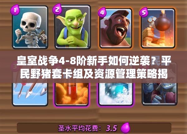 皇室戰(zhàn)爭4-8階新手如何逆襲？平民野豬套卡組及資源管理策略揭秘！