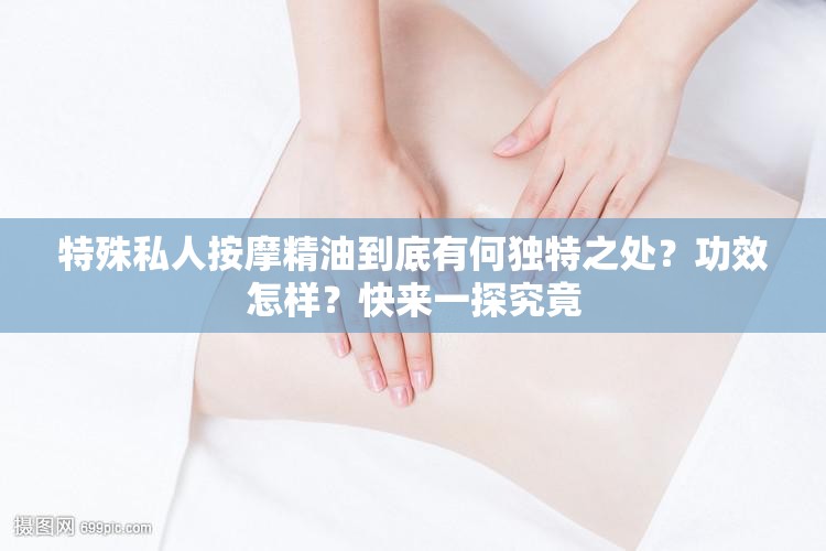 特殊私人按摩精油到底有何獨(dú)特之處？功效怎樣？快來(lái)一探究竟