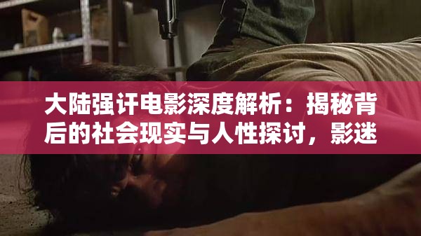 大陸強(qiáng)訐電影深度解析：揭秘背后的社會(huì)現(xiàn)實(shí)與人性探討，影迷必看的熱門(mén)話題