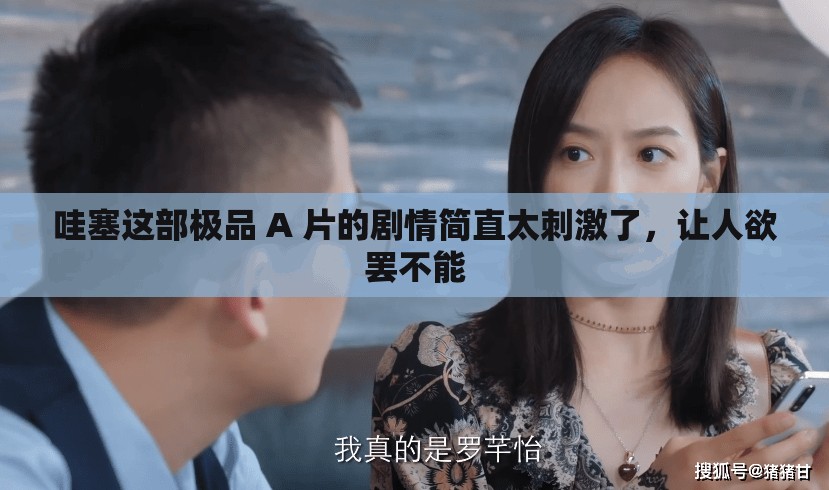 哇塞這部極品 A 片的劇情簡(jiǎn)直太刺激了，讓人欲罷不能