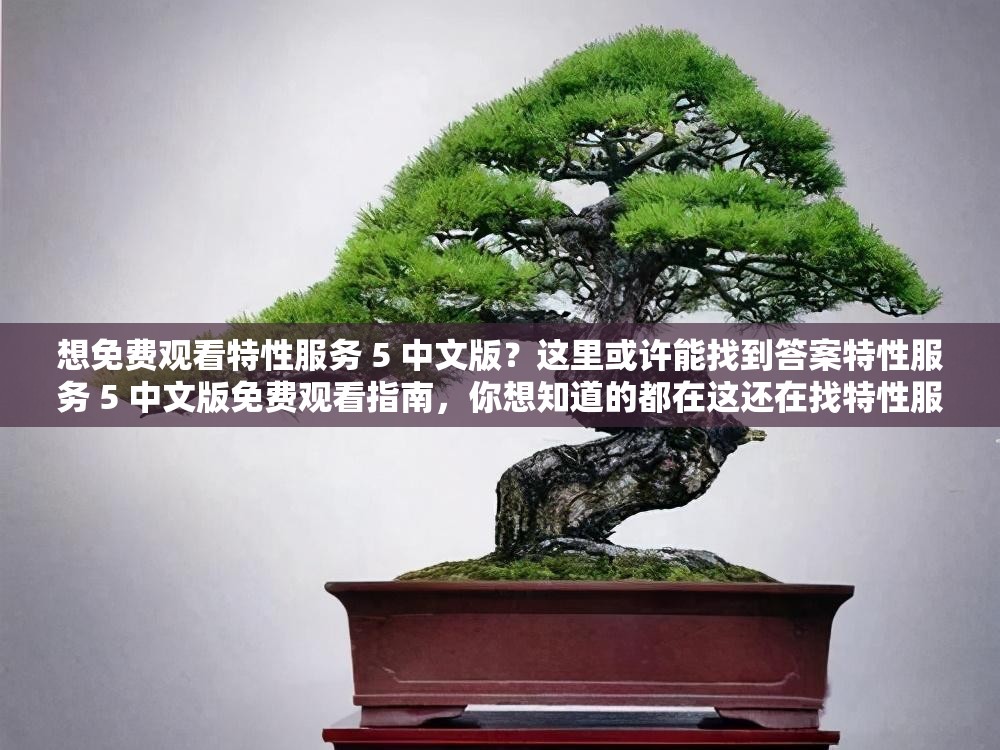 想免費(fèi)觀看特性服務(wù) 5 中文版？這里或許能找到答案特性服務(wù) 5 中文版免費(fèi)觀看指南，你想知道的都在這還在找特性服務(wù) 5 中文版免費(fèi)觀看渠道？進(jìn)來一探究竟