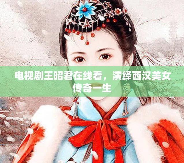 電視劇王昭君在線看，演繹西漢美女傳奇一生