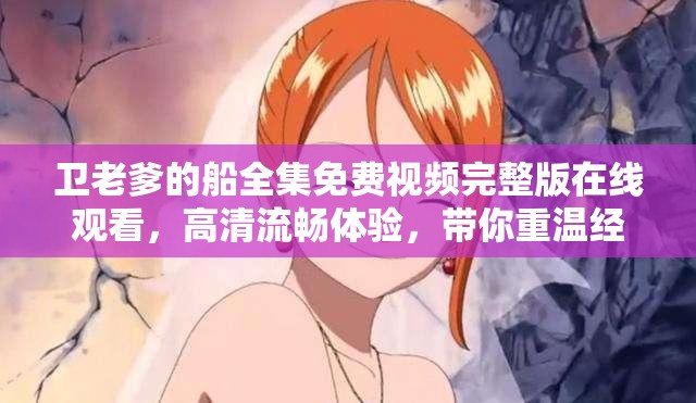 衛(wèi)老爹的船全集免費視頻完整版在線觀看，高清流暢體驗，帶你重溫經(jīng)典航海故事