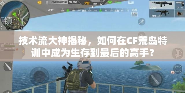 技術(shù)流大神揭秘，如何在CF荒島特訓(xùn)中成為生存到最后的高手？