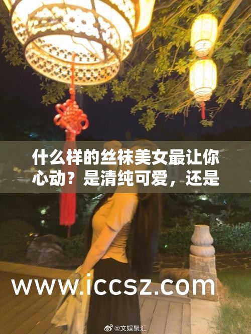 什么樣的絲襪美女最讓你心動？是清純可愛，還是性感迷人？