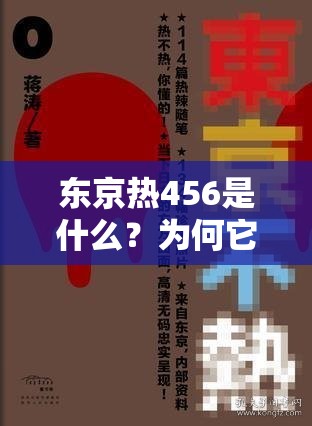 東京熱456是什么？為何它在網(wǎng)絡上引發(fā)關注與熱議？快來一探究竟