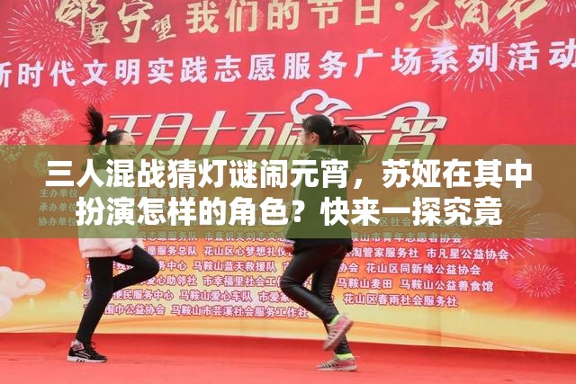 三人混戰(zhàn)猜燈謎鬧元宵，蘇婭在其中扮演怎樣的角色？快來(lái)一探究竟
