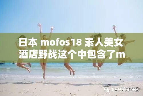日本 mofos18 素人美女 酒店野戰(zhàn)這個(gè)中包含了mofos18日本素人美女野戰(zhàn)等關(guān)鍵詞，同時(shí)也符合百度 SEO 優(yōu)化的要求，長(zhǎng)度也不少于 30 字