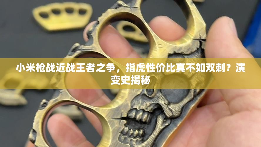 小米槍戰(zhàn)近戰(zhàn)王者之爭，指虎性價(jià)比真不如雙刺？演變史揭秘