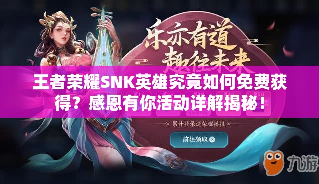 王者榮耀SNK英雄究竟如何免費獲得？感恩有你活動詳解揭秘！