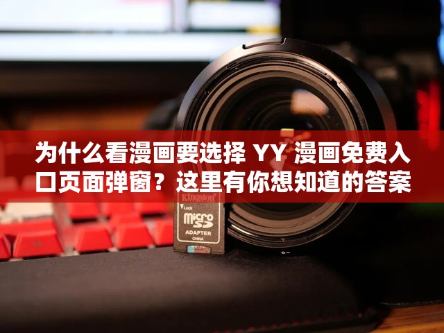 為什么看漫畫要選擇 YY 漫畫免費入口頁面彈窗？這里有你想知道的答案