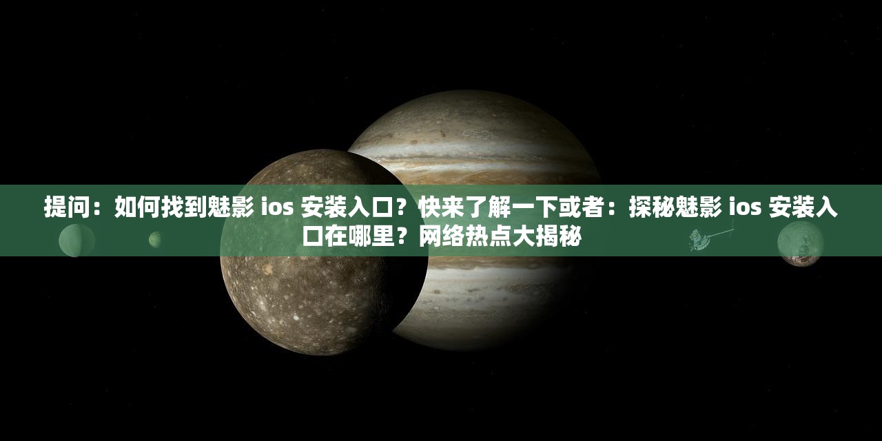 提問：如何找到魅影 ios 安裝入口？快來了解一下或者：探秘魅影 ios 安裝入口在哪里？網(wǎng)絡(luò)熱點(diǎn)大揭秘