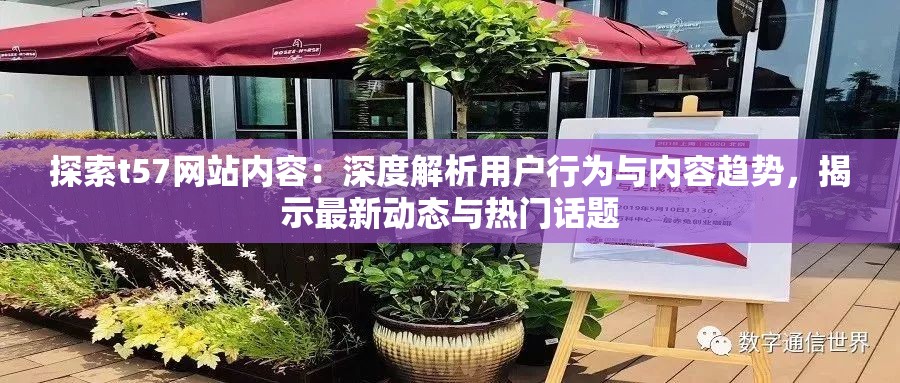 探索t57網(wǎng)站內(nèi)容：深度解析用戶行為與內(nèi)容趨勢，揭示最新動態(tài)與熱門話題