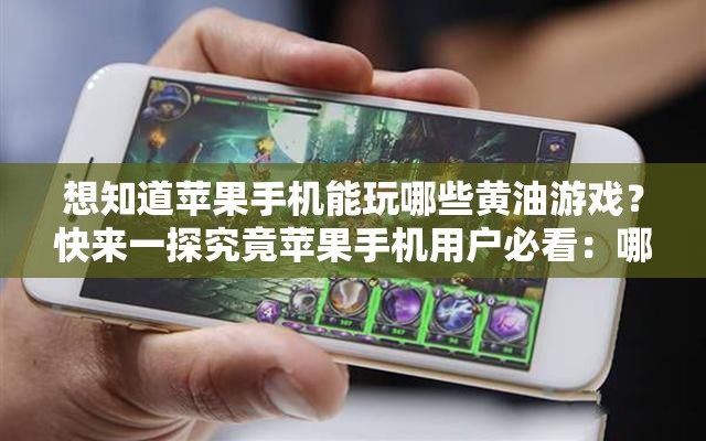 想知道蘋果手機(jī)能玩哪些黃油游戲？快來一探究竟蘋果手機(jī)用戶必看：哪些黃油游戲可以在手機(jī)上暢玩？蘋果手機(jī)黨好奇：有哪些黃油游戲可供我們選擇體驗(yàn)？
