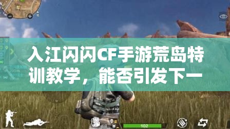 入江閃閃CF手游荒島特訓(xùn)教學(xué)，能否引發(fā)下一場(chǎng)玩法革命大猜想？