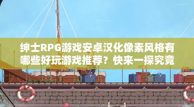 紳士RPG游戲安卓漢化像素風(fēng)格有哪些好玩游戲推薦？快來一探究竟