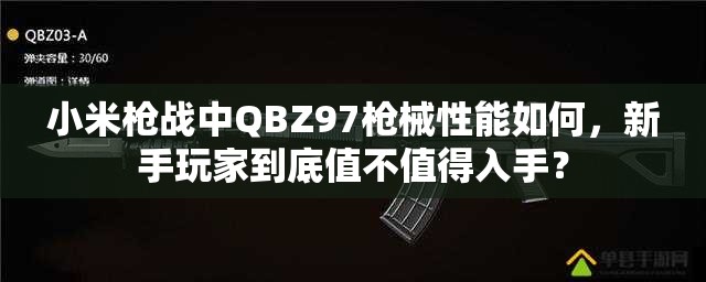 小米槍戰(zhàn)中QBZ97槍械性能如何，新手玩家到底值不值得入手？