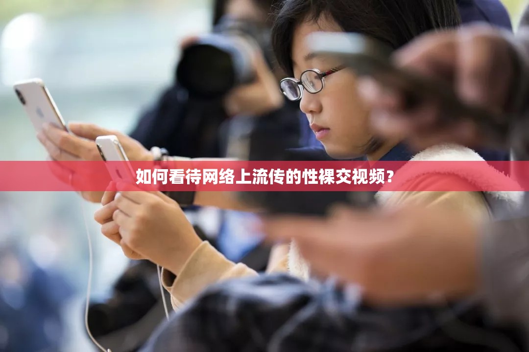 如何看待網(wǎng)絡(luò)上流傳的性裸交視頻？