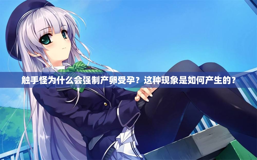 觸手怪為什么會(huì)強(qiáng)制產(chǎn)卵受孕？這種現(xiàn)象是如何產(chǎn)生的？